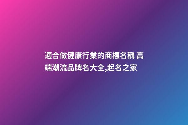 適合做健康行業的商標名稱 高端潮流品牌名大全,起名之家-第1張-商標起名-玄機派